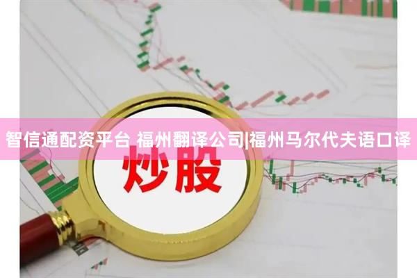 智信通配资平台 福州翻译公司|福州马尔代夫语口译