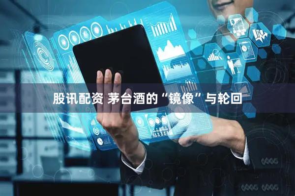 股讯配资 茅台酒的“镜像”与轮回