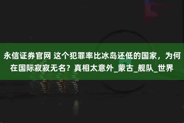 永信证券官网 这个犯罪率比冰岛还低的国家，为何在国际寂寂无名？真相太意外_蒙古_舰队_世界
