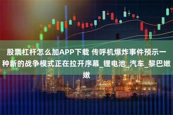 股票杠杆怎么加APP下载 传呼机爆炸事件预示一种新的战争模式正在拉开序幕_锂电池_汽车_黎巴嫩