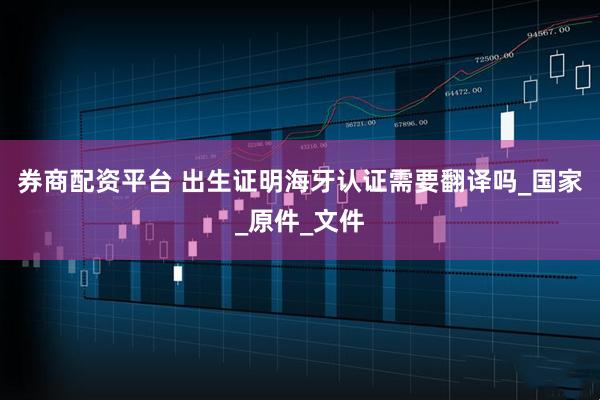 券商配资平台 出生证明海牙认证需要翻译吗_国家_原件_文件