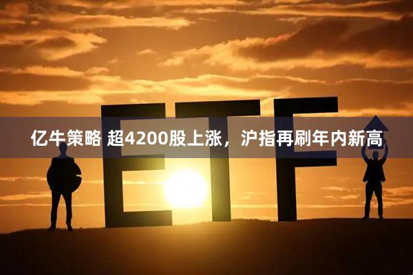 亿牛策略 超4200股上涨，沪指再刷年内新高